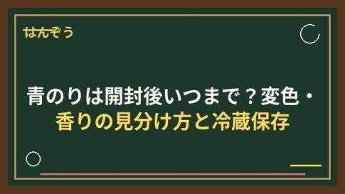 青のりは開封後いつまで？変色・香りの見分け方と冷蔵保存