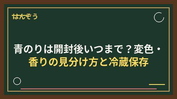 青のりは開封後いつまで？変色・香りの見分け方と冷蔵保存