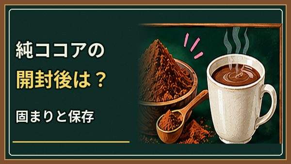 純ココアは開封後いつまで?固まりや臭いの確認と保存のコツ