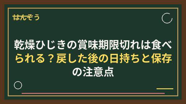 乾燥ひじきの賞味期限切れは食べられる？戻した後の日持ちと保存の注意点