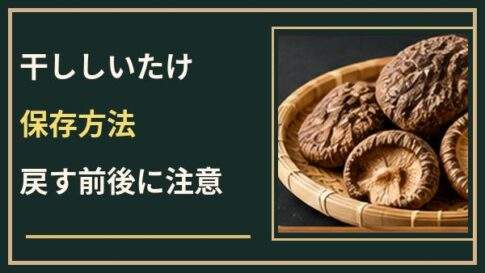 干ししいたけの保存方法は？戻す前後の違いとカビを防ぐチェックポイント