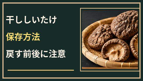 干ししいたけの保存方法は？戻す前後の違いとカビを防ぐチェックポイント