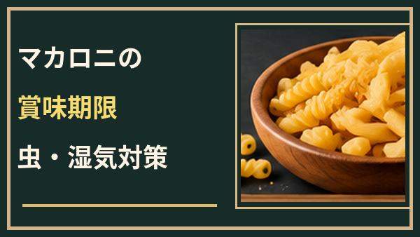 マカロニの賞味期限切れはいつまで？開封後の虫・湿気対策と保存場所