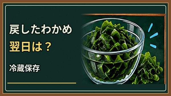 戻したわかめは翌日も食べられる?冷蔵保存と戻しすぎを防ぐコツ