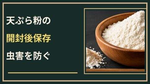 天ぷら粉の開封後は冷蔵保存？虫害を防ぐ密閉方法と期限の考え方