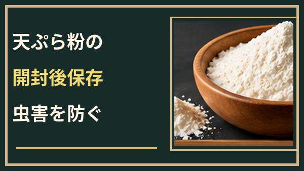 天ぷら粉の開封後は冷蔵保存？虫害を防ぐ密閉方法と期限の考え方